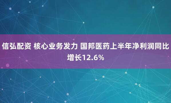 信弘配资 核心业务发力 国邦医药上半年净利润同比增长12.6%