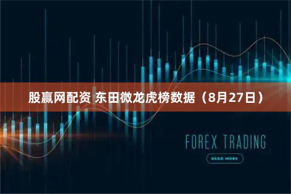 股赢网配资 东田微龙虎榜数据（8月27日）