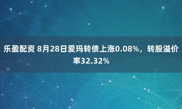 乐盈配资 8月28日爱玛转债上涨0.08%，转股溢价率32.32%