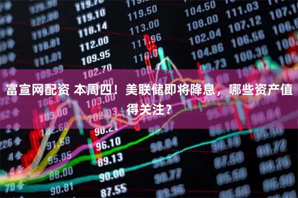 富宣网配资 本周四！美联储即将降息，哪些资产值得关注？