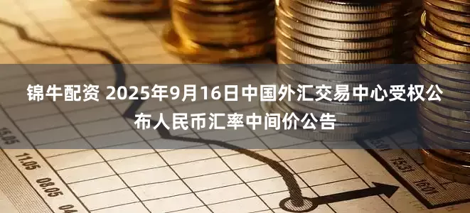 锦牛配资 2025年9月16日中国外汇交易中心受权公布人民币汇率中间价公告