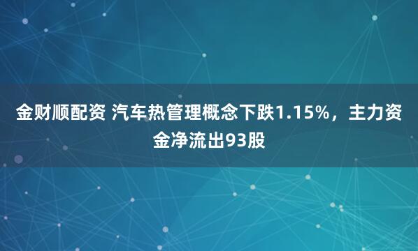 金财顺配资 汽车热管理概念下跌1.15%，主力资金净流出93股