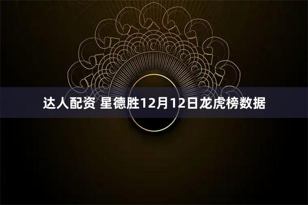 达人配资 星德胜12月12日龙虎榜数据