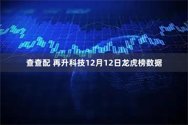 查查配 再升科技12月12日龙虎榜数据