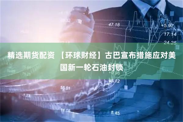 精选期货配资 【环球财经】古巴宣布措施应对美国新一轮石油封锁